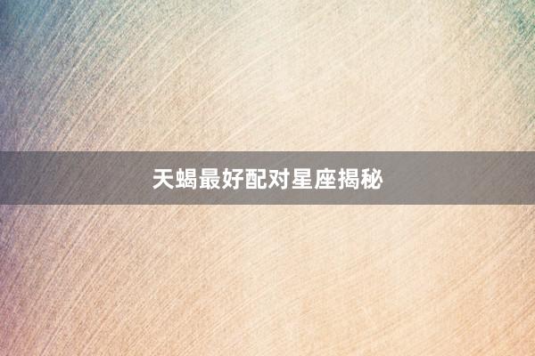 天蝎最好配对星座揭秘